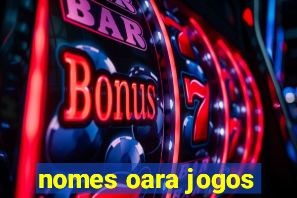 nomes oara jogos